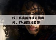 手慢无！某擦边女主播线下真实面目被无情曝光，17c最新域名带你吃个爽！