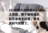 17c官网入口内部人士透露，那个被和谐的监控录像全纪录，看完真的气死我了。