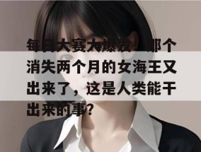 每日大赛大爆发！那个消失两个月的女海王又出来了，这是人类能干出来的事？