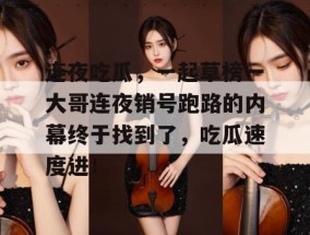 连夜吃瓜，一起草榜一大哥连夜销号跑路的内幕终于找到了，吃瓜速度进！