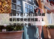 惊掉下巴！冷门版块藏着的那些绝密档案，17c带你吃个爽！