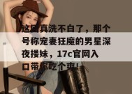 这回真洗不白了，那个号称宠妻狂魔的男星深夜搂妹，17c官网入口带你吃个爽！